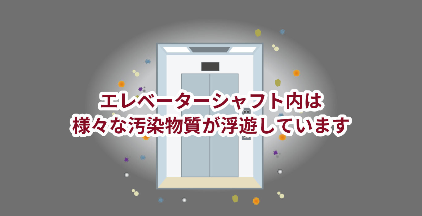 エレベーターシャフト内は様々な汚染物質が浮遊しています