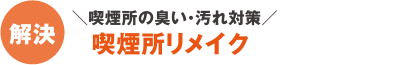 解決：喫煙所の臭い・汚れ対策「喫煙所リメイク」