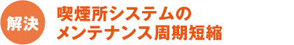 解決：喫煙所システムのメンテナンス周期短縮