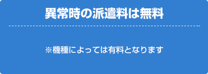 異常時の派遣料が無料（異常時の派遣料は機種によっては有償となります。