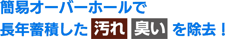 簡易オーバーホールで長年蓄積した汚れ臭いを除去！