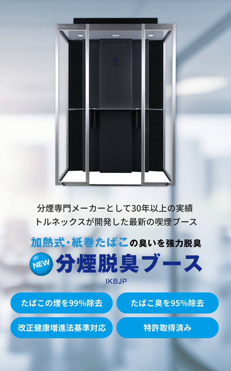 分煙専門メーカーとして30年以上の実績 トルネックスが開発した最新の喫煙ブース 加熱式・紙巻たばこの臭いを強力脱臭 分煙脱臭ブース